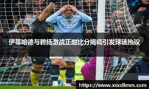 伊蒂哈德与赖扬激战正酣比分揭晓引发球迷热议