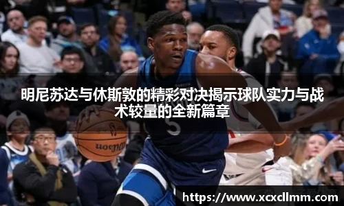 明尼苏达与休斯敦的精彩对决揭示球队实力与战术较量的全新篇章